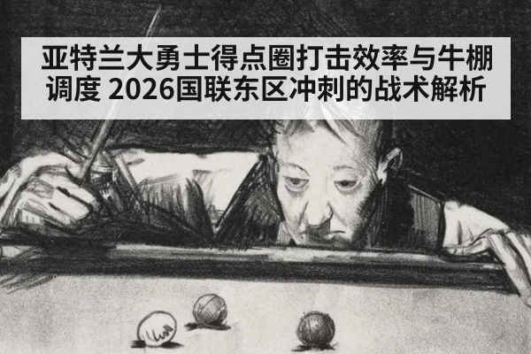 亚特兰大勇士得点圈打击效率与牛棚调度 2026国联东区冲刺的战术解析