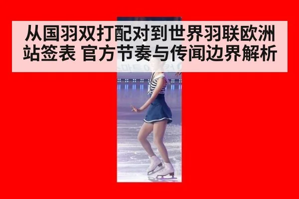 从国羽双打配对到世界羽联欧洲站签表 官方节奏与传闻边界解析
