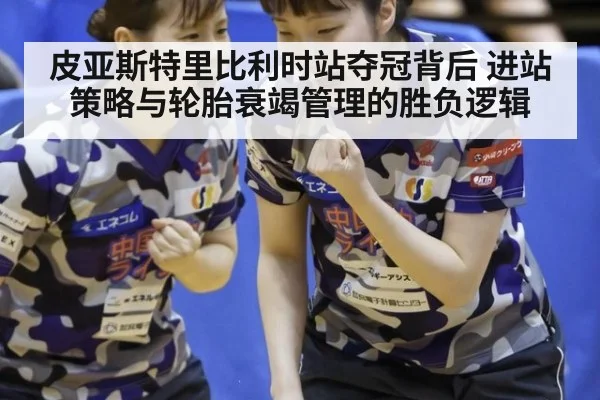 皮亚斯特里比利时站夺冠背后 进站策略与轮胎衰竭管理的胜负逻辑