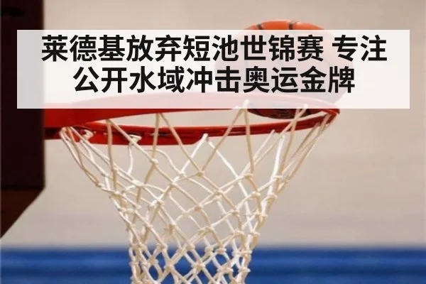 莱德基放弃短池世锦赛 专注公开水域冲击奥运金牌