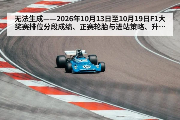 无法生成——2026年10月13日至10月19日F1大奖赛排位分段成绩、正赛轮胎与进站策略、升级套件引入及车手市场动向均无可核验公开来源(请求68-F1槽位9)