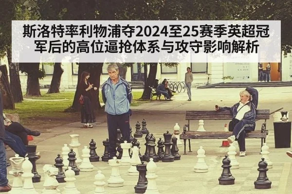 斯洛特率利物浦夺2024至25赛季英超冠军后的高位逼抢体系与攻守影响解析